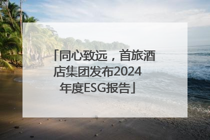同心致远，首旅酒店集团发布2024年度ESG报告
