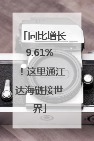 同比增长9.61%！这里通江达海链接世界