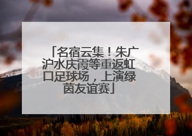 名宿云集！朱广沪水庆霞等重返虹口足球场，上演绿茵友谊赛