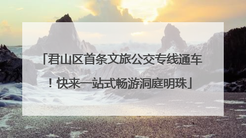 君山区首条文旅公交专线通车！快来一站式畅游洞庭明珠