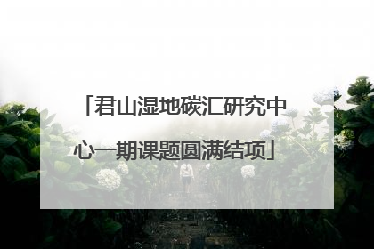 君山湿地碳汇研究中心一期课题圆满结项