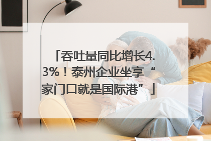 吞吐量同比增长4.3%！泰州企业坐享“家门口就是国际港”