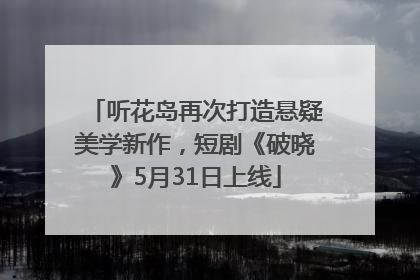听花岛再次打造悬疑美学新作，短剧《破晓》5月31日上线