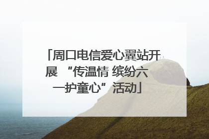 周口电信爱心翼站开展 “传温情 缤纷六一护童心”活动