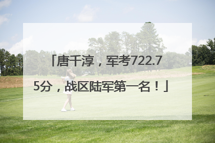 唐千淳，军考722.75分，战区陆军第一名！