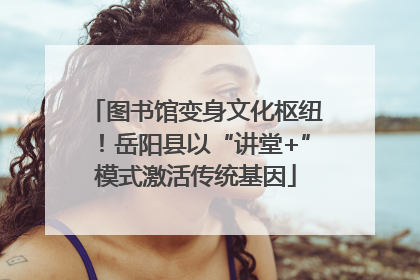 图书馆变身文化枢纽！岳阳县以“讲堂+”模式激活传统基因