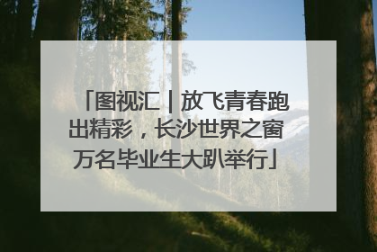 图视汇｜放飞青春跑出精彩，长沙世界之窗万名毕业生大趴举行