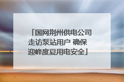 国网荆州供电公司走访泵站用户 确保迎峰度夏用电安全