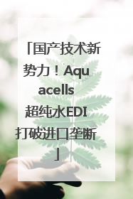 国产技术新势力！Aquacells超纯水EDI打破进口垄断