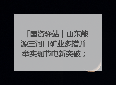 国资驿站｜山东能源三河口矿业多措并举实现节电新突破；中航集团开通广州—北京—格拉斯哥全货机航线