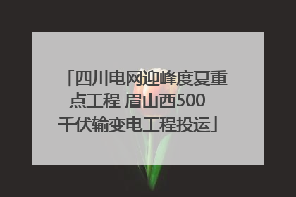 四川电网迎峰度夏重点工程 眉山西500千伏输变电工程投运