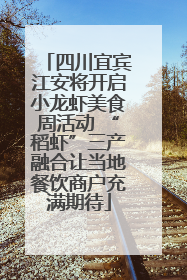 四川宜宾江安将开启小龙虾美食周活动 “稻虾”三产融合让当地餐饮商户充满期待