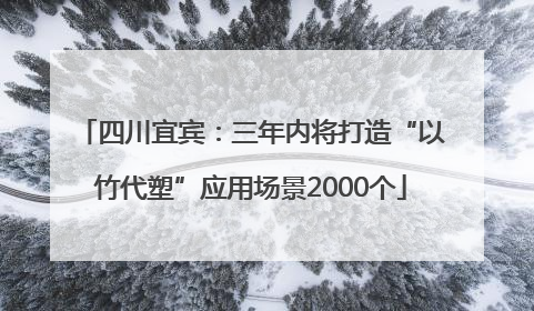 四川宜宾：三年内将打造“以竹代塑”应用场景2000个