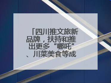 四川推文旅新品牌，扶持和推出更多“哪吒”、川菜美食等成“吸睛点”