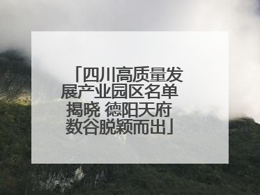 四川高质量发展产业园区名单揭晓 德阳天府数谷脱颖而出