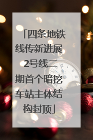 四条地铁线传新进展 2号线二期首个暗挖车站主体结构封顶