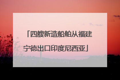 四艘新造船舶从福建宁德出口印度尼西亚