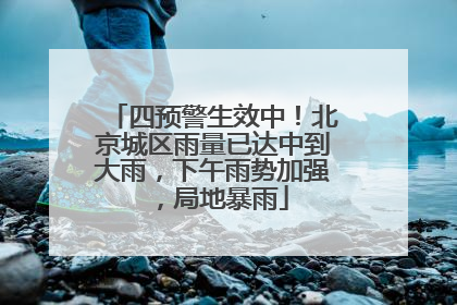 四预警生效中！北京城区雨量已达中到大雨，下午雨势加强，局地暴雨