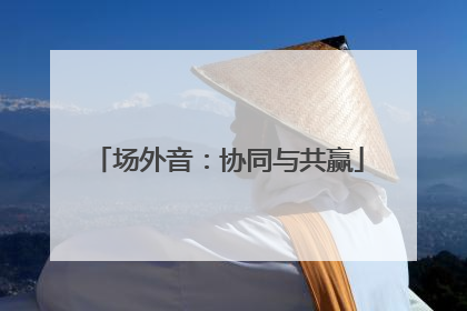 场外音：协同与共赢