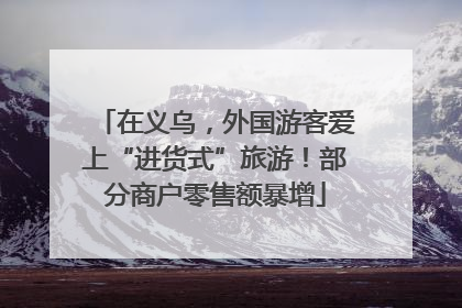 在义乌，外国游客爱上“进货式”旅游！部分商户零售额暴增
