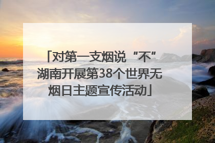对第一支烟说“不” 湖南开展第38个世界无烟日主题宣传活动