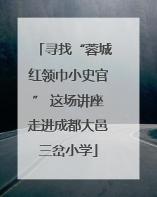 寻找“蓉城红领巾小史官” 这场讲座走进成都大邑三岔小学