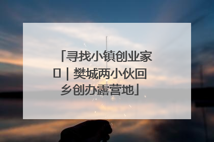 寻找小镇创业家㊳｜樊城两小伙回乡创办露营地
