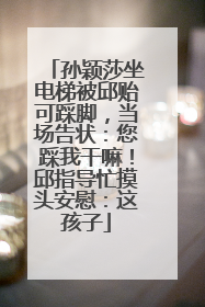 孙颖莎坐电梯被邱贻可踩脚，当场告状：您踩我干嘛！邱指导忙摸头安慰：这孩子
