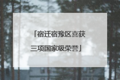 宿迁宿豫区喜获三项国家级荣誉