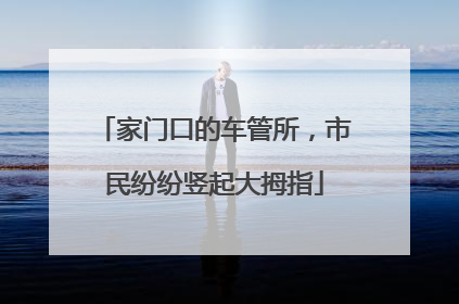家门口的车管所，市民纷纷竖起大拇指