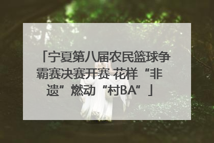 宁夏第八届农民篮球争霸赛决赛开赛 花样“非遗”燃动“村BA”