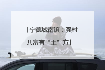 宁德城南镇：强村共富有“土”方