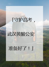 守护高考，武汉黄陂公安准备好了！