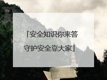 安全知识你来答 守护安全靠大家