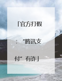 官方打假：“腾讯支付”有诈