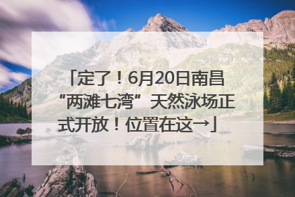 定了！6月20日南昌“两滩七湾”天然泳场正式开放！位置在这→