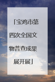 宝鸡市第四次全国文物普查成果展开展