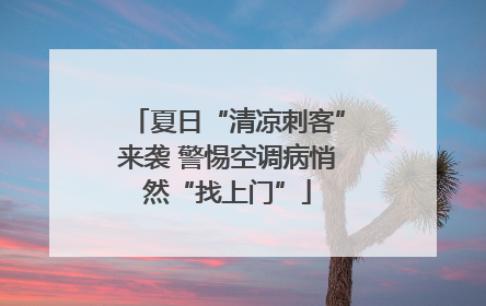 夏日“清凉刺客”来袭 警惕空调病悄然“找上门”