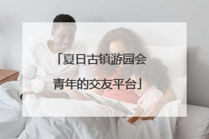 夏日古镇游园会 青年的交友平台