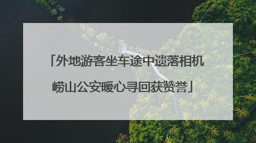 外地游客坐车途中遗落相机 崂山公安暖心寻回获赞誉