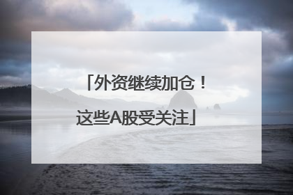 外资继续加仓！这些A股受关注