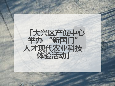 大兴区产促中心举办 “新国门”人才现代农业科技体验活动