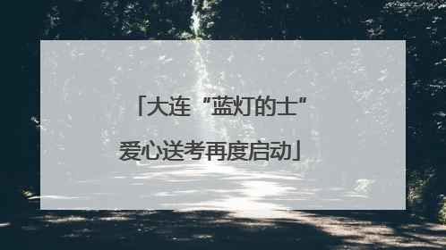 大连“蓝灯的士”爱心送考再度启动