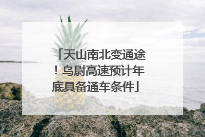 天山南北变通途！乌尉高速预计年底具备通车条件
