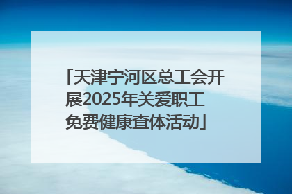 天津宁河区总工会开展2025年关爱职工免费健康查体活动