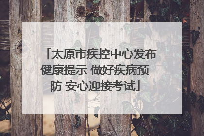 太原市疾控中心发布健康提示 做好疾病预防 安心迎接考试