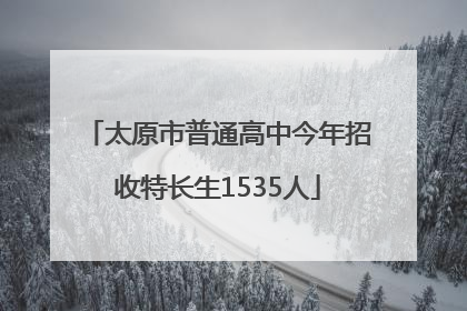 太原市普通高中今年招收特长生1535人