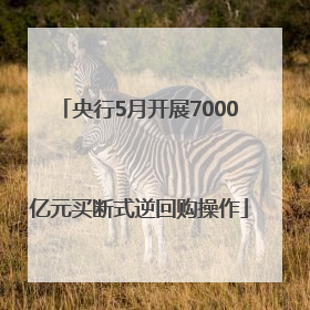 央行5月开展7000亿元买断式逆回购操作