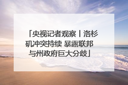 央视记者观察丨洛杉矶冲突持续 暴露联邦与州政府巨大分歧
