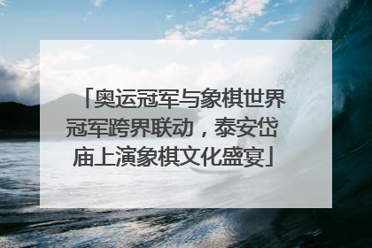 奥运冠军与象棋世界冠军跨界联动，泰安岱庙上演象棋文化盛宴